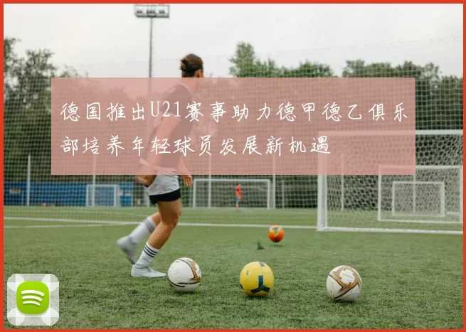 德国推出U21赛事助力德甲德乙俱乐部培养年轻球员发展新机遇