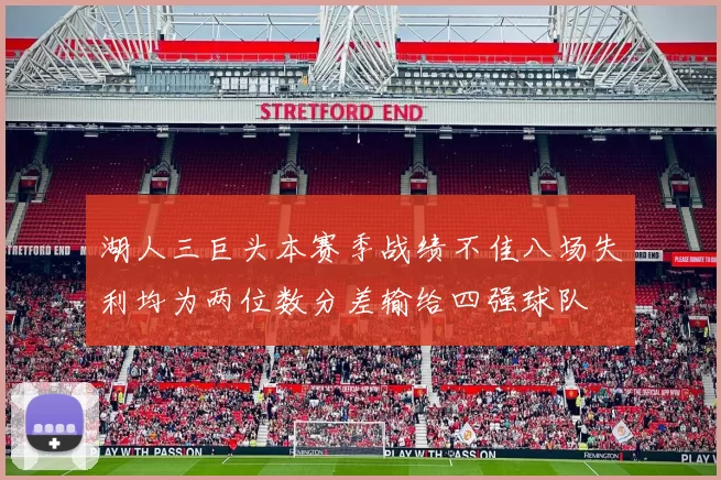 湖人三巨头本赛季战绩不佳八场失利均为两位数分差输给四强球队