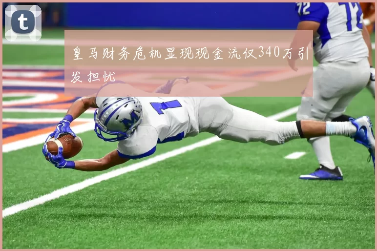 皇马财务危机显现现金流仅340万引发担忧