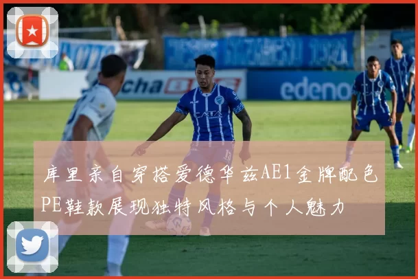 库里亲自穿搭爱德华兹AE1金牌配色PE鞋款展现独特风格与个人魅力