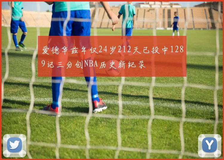 爱德华兹年仅24岁212天已投中1289记三分创NBA历史新纪录