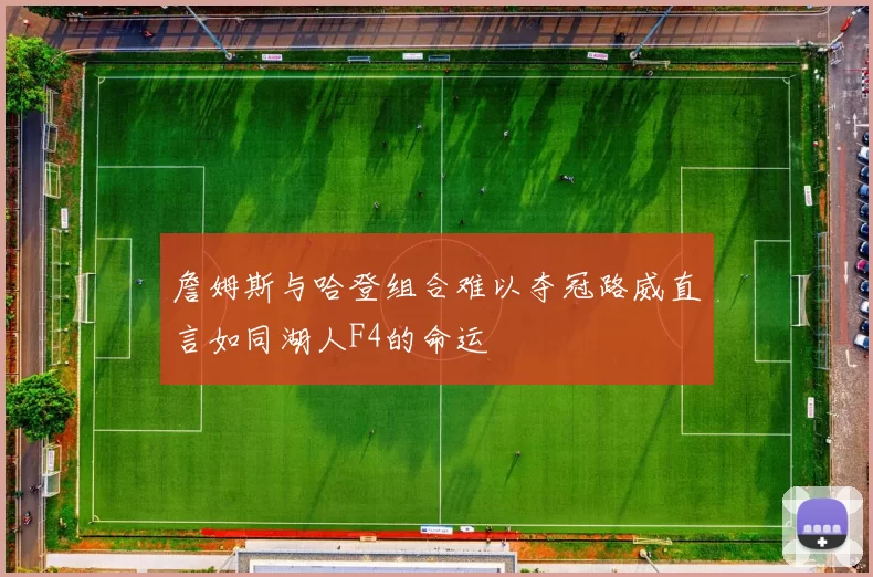 詹姆斯与哈登组合难以夺冠路威直言如同湖人F4的命运
