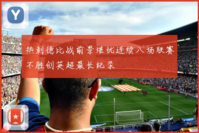 热刺德比战前景堪忧连续八场联赛不胜创英超最长纪录