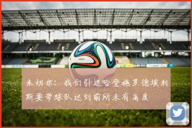 米切尔：我们引进哈登施罗德埃利斯要带球队达到前所未有高度