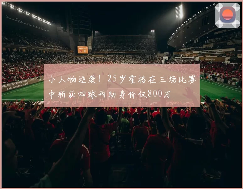 小人物逆袭！25岁霍格在三场比赛中斩获四球两助身价仅800万