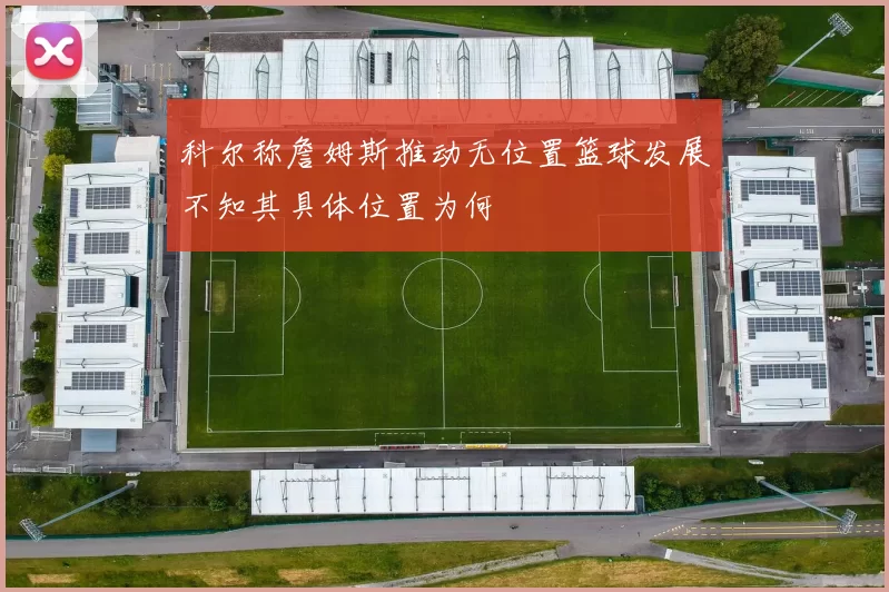 科尔称詹姆斯推动无位置篮球发展不知其具体位置为何
