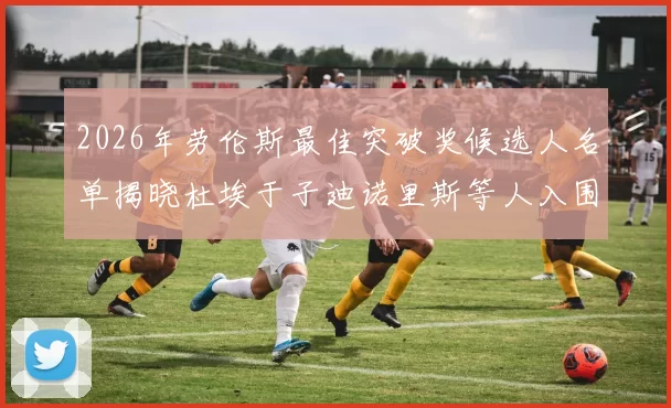 2026年劳伦斯最佳突破奖候选人名单揭晓杜埃于子迪诺里斯等人入围